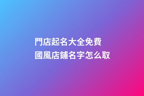 門店起名大全免費 國風店鋪名字怎么取-第1張-店鋪起名-玄機派